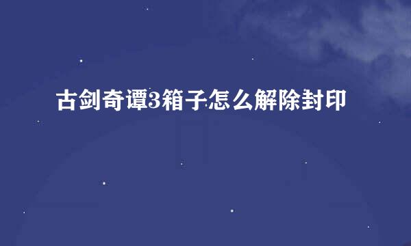 古剑奇谭3箱子怎么解除封印