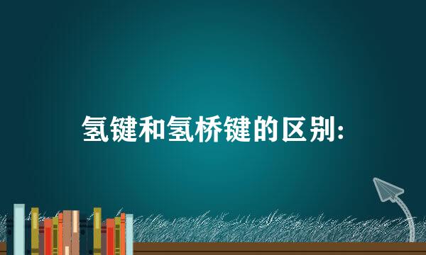 氢键和氢桥键的区别: