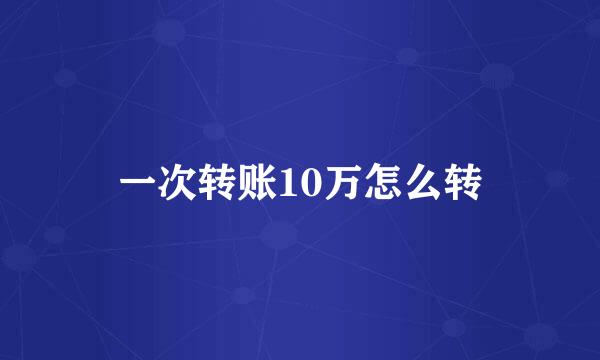 一次转账10万怎么转