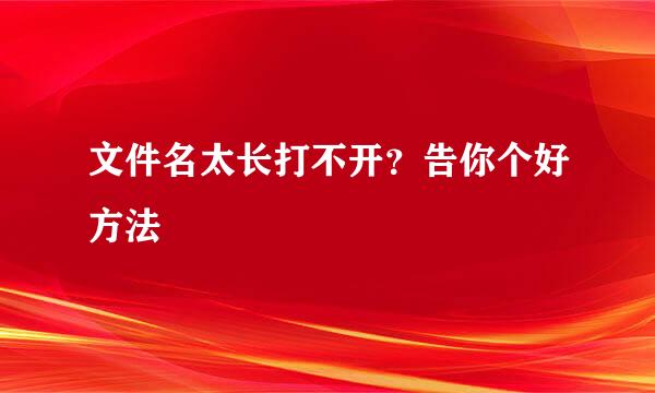 文件名太长打不开？告你个好方法