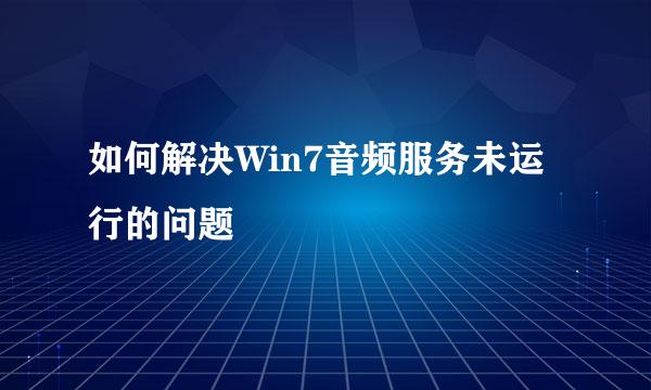 如何解决Win7音频服务未运行的问题
