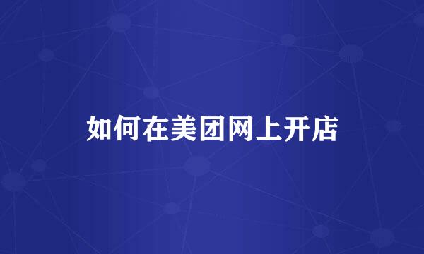 如何在美团网上开店
