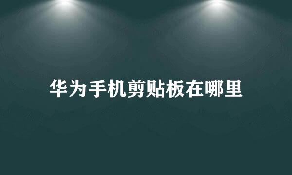 华为手机剪贴板在哪里