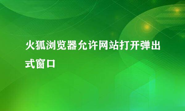 火狐浏览器允许网站打开弹出式窗口