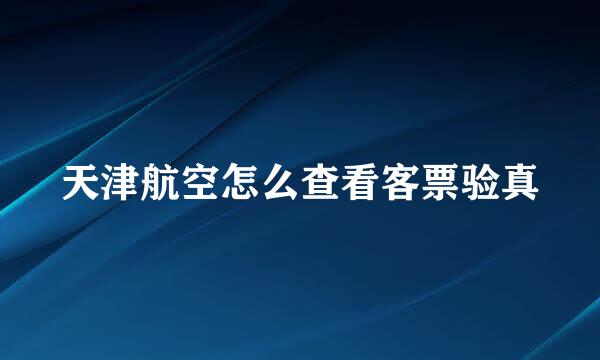 天津航空怎么查看客票验真