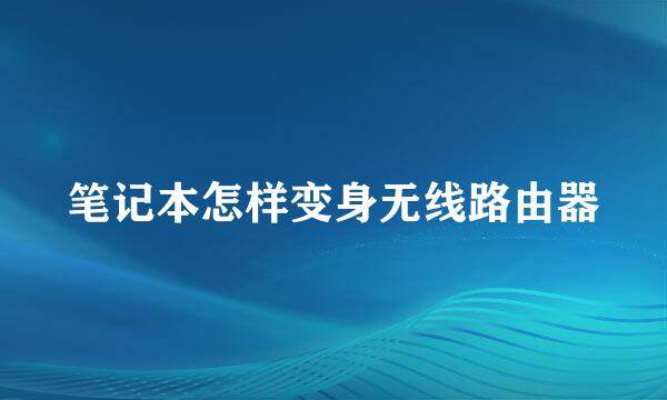笔记本怎样变身无线路由器