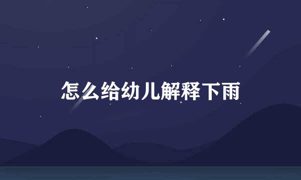 怎么给幼儿解释下雨