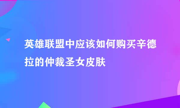 英雄联盟中应该如何购买辛德拉的仲裁圣女皮肤