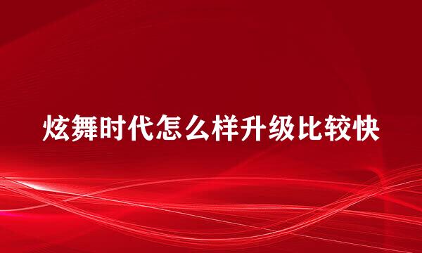炫舞时代怎么样升级比较快