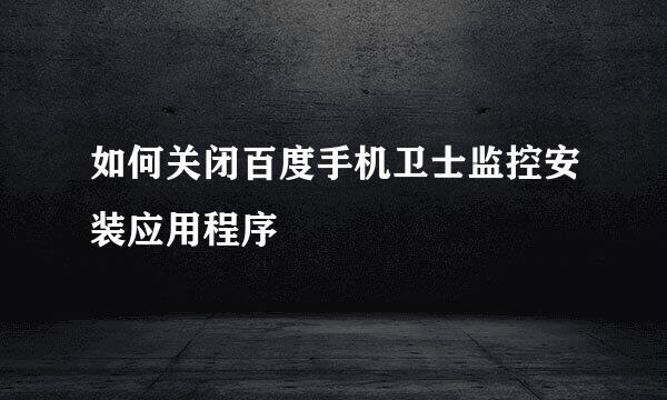 如何关闭百度手机卫士监控安装应用程序