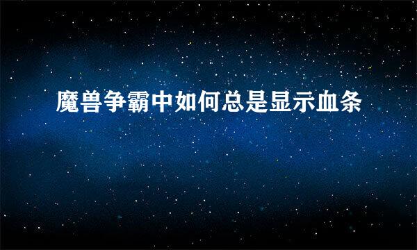 魔兽争霸中如何总是显示血条