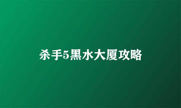 杀手5黑水大厦攻略