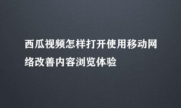 西瓜视频怎样打开使用移动网络改善内容浏览体验