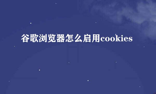 谷歌浏览器怎么启用cookies