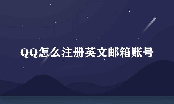 QQ怎么注册英文邮箱账号