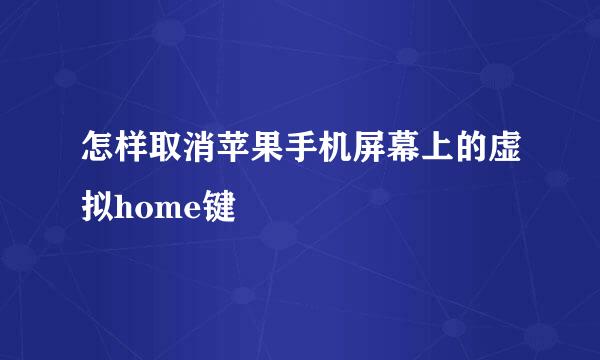 怎样取消苹果手机屏幕上的虚拟home键