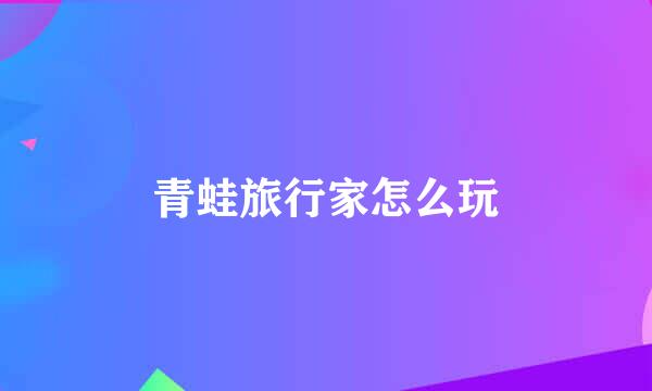 青蛙旅行家怎么玩