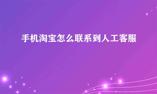 手机淘宝怎么联系到人工客服