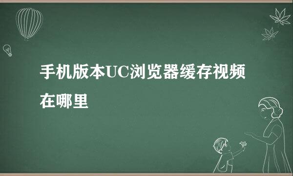 手机版本UC浏览器缓存视频在哪里