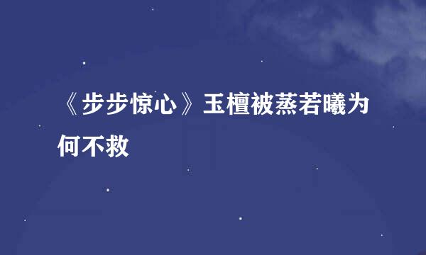 《步步惊心》玉檀被蒸若曦为何不救