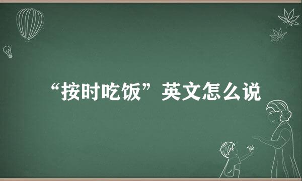 “按时吃饭”英文怎么说