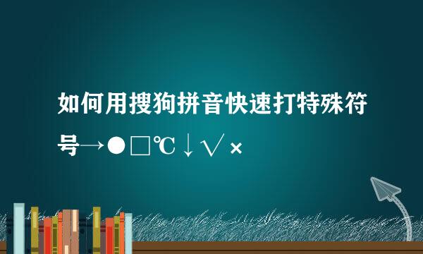 如何用搜狗拼音快速打特殊符号→●□℃↓√×㎡