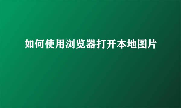 如何使用浏览器打开本地图片