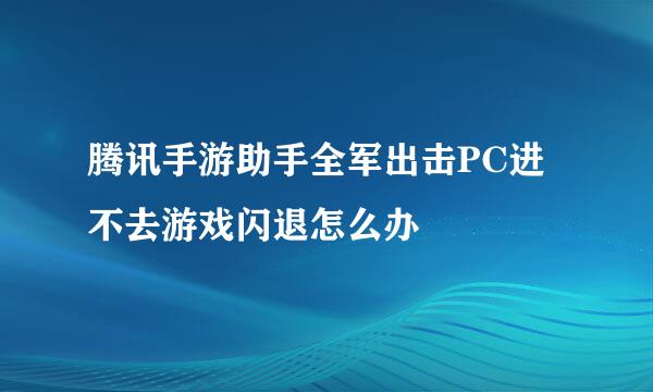 腾讯手游助手全军出击PC进不去游戏闪退怎么办