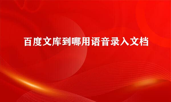 百度文库到哪用语音录入文档
