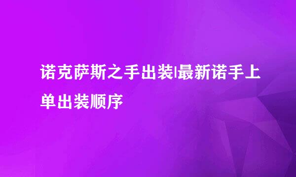诺克萨斯之手出装|最新诺手上单出装顺序