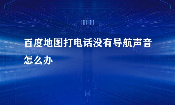百度地图打电话没有导航声音怎么办