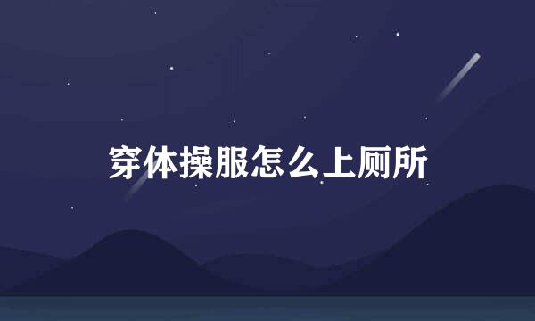 穿体操服怎么上厕所