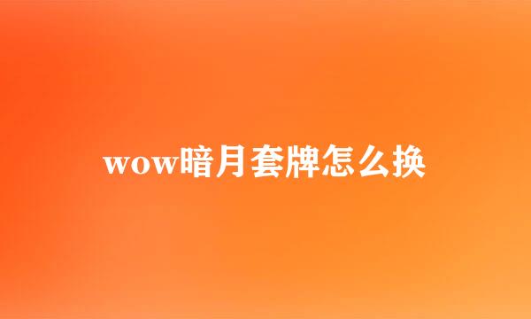 wow暗月套牌怎么换