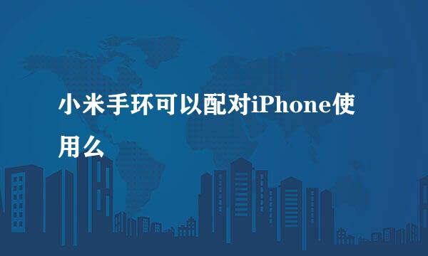 小米手环可以配对iPhone使用么