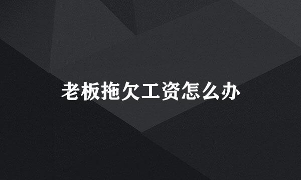 老板拖欠工资怎么办
