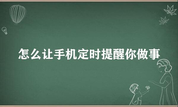 怎么让手机定时提醒你做事