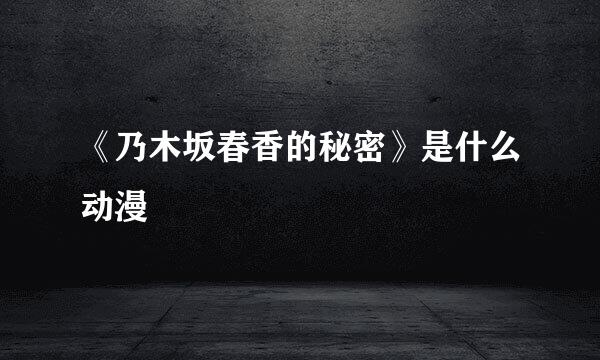 《乃木坂春香的秘密》是什么动漫