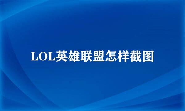LOL英雄联盟怎样截图