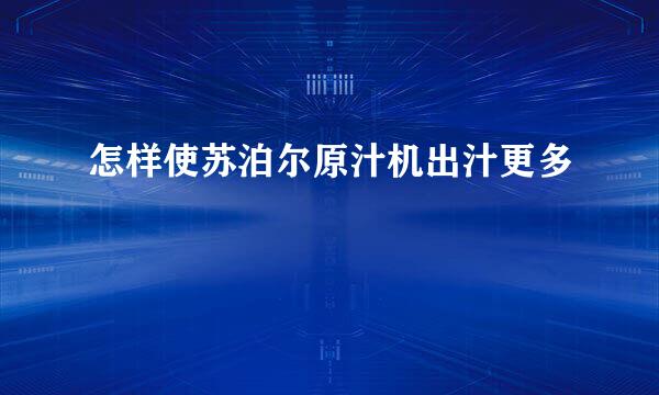 怎样使苏泊尔原汁机出汁更多