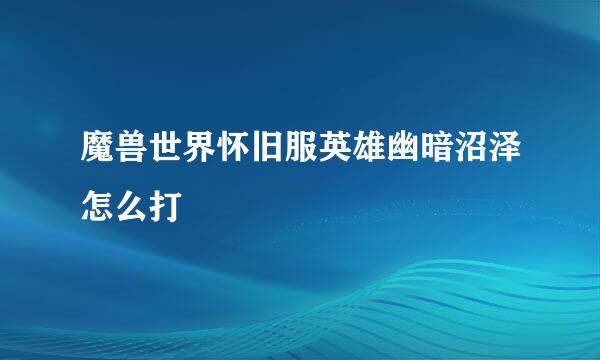 魔兽世界怀旧服英雄幽暗沼泽怎么打