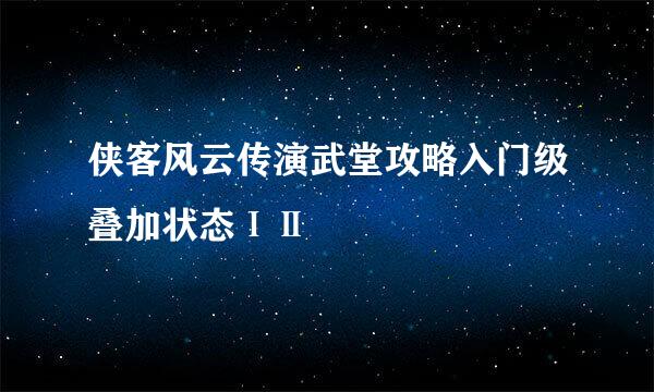侠客风云传演武堂攻略入门级叠加状态ⅠⅡ