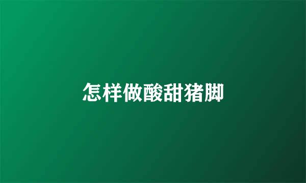 怎样做酸甜猪脚