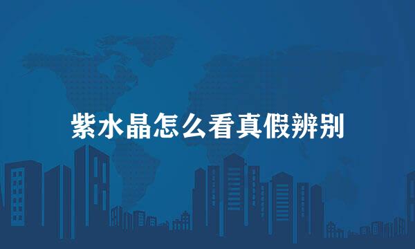 紫水晶怎么看真假辨别