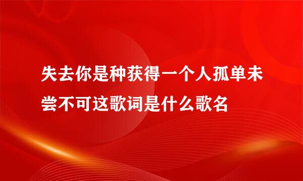 失去你是种获得一个人孤单未尝不可这歌词是什么歌名