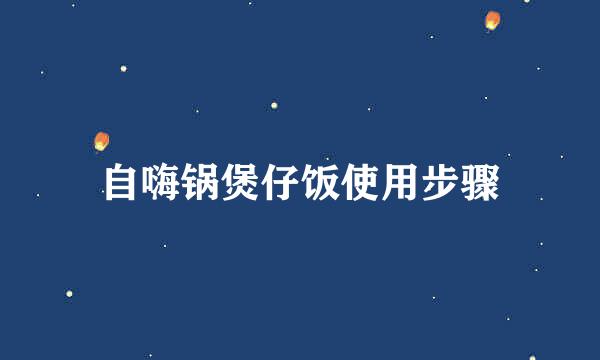 自嗨锅煲仔饭使用步骤