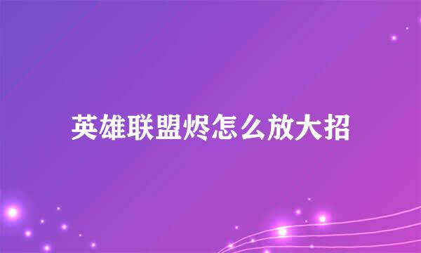 英雄联盟烬怎么放大招
