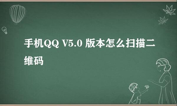 手机QQ V5.0 版本怎么扫描二维码