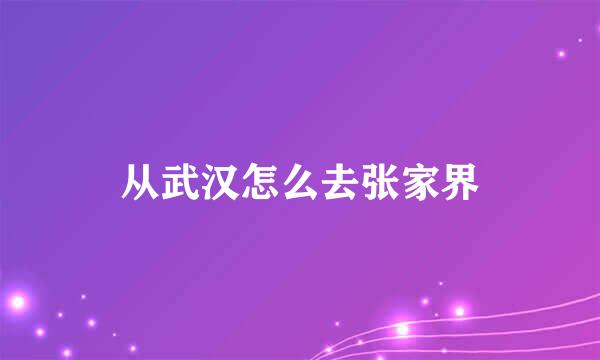 从武汉怎么去张家界