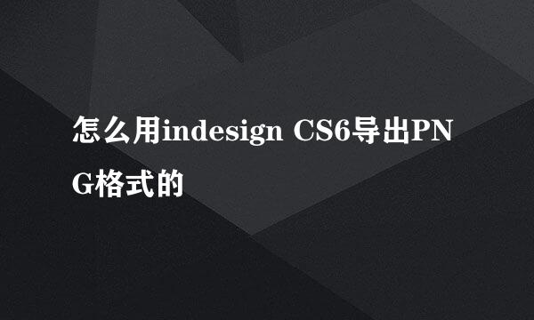 怎么用indesign CS6导出PNG格式的