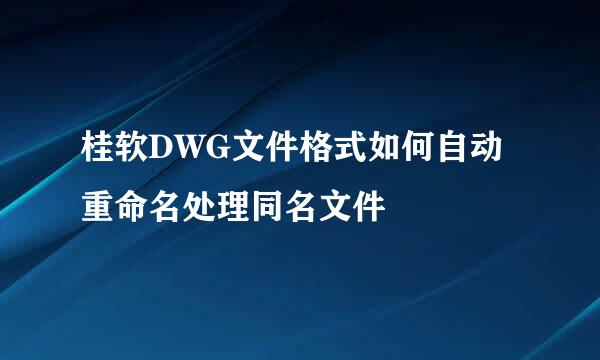 桂软DWG文件格式如何自动重命名处理同名文件